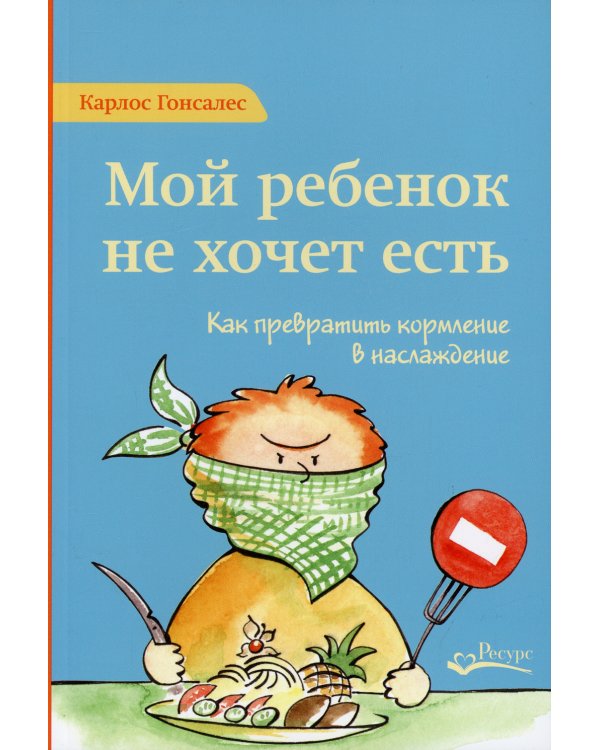 Мой ребенок не хочет есть! Как превратить кормление в наслаждение. 2-е изд