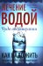 Лечение водой. Чудо водотерапии. Как надо жить