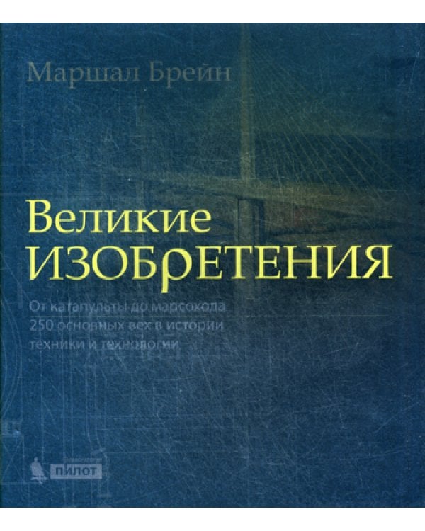 Великие изобретения. От катапульты до марсохода. 250 основных вех в истории техники и технологии