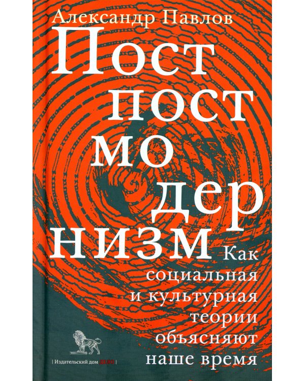 Постпостмодернизм. Как социальная и культурная теории объясняют наше время. 3-е изд., доп