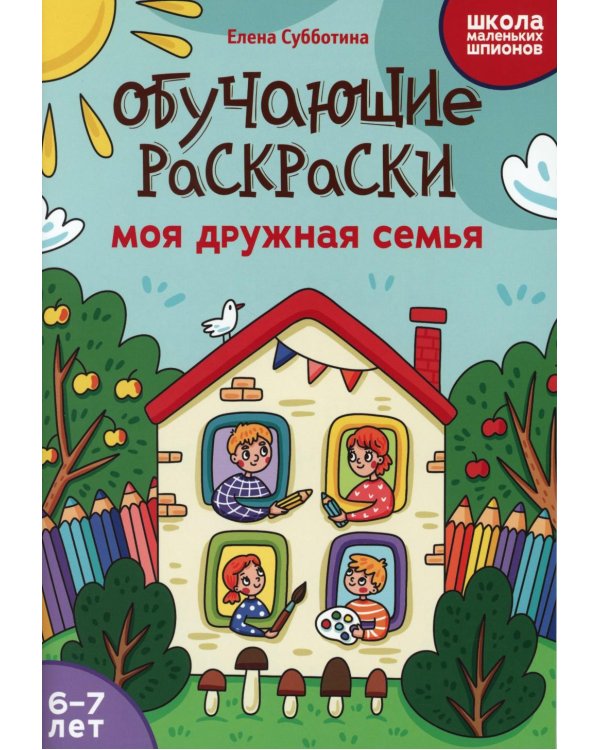 Обучающие раскраски: 6-7 лет: моя дружная семья