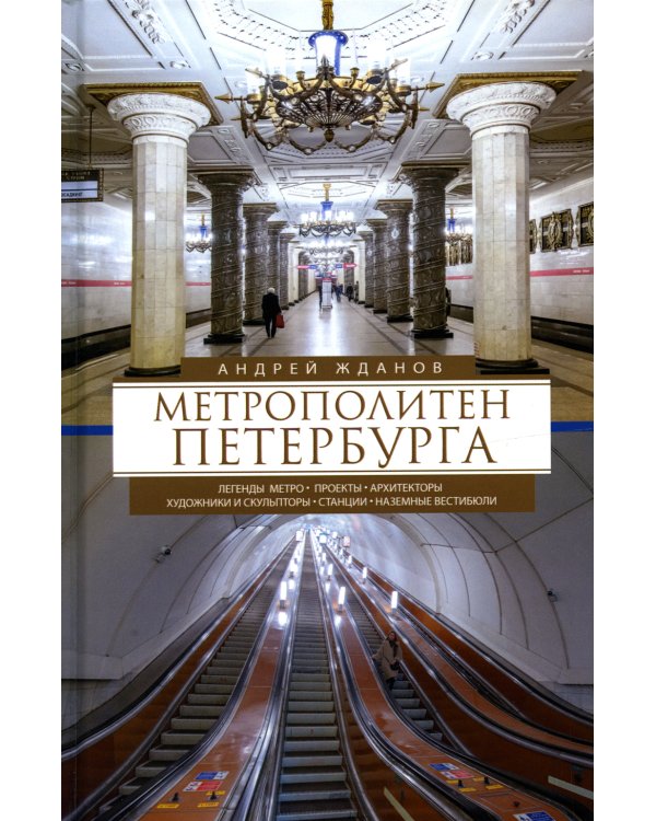Метрополитен Петербурга. Легенды метро, проекты, архитекторы, художники и скульпторы, станции, наземные вестибюли. 2-е изд., перераб.и доп