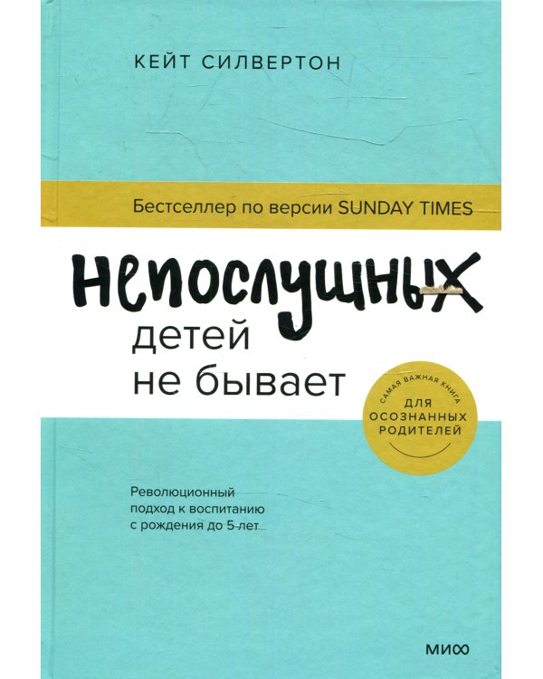 Непослушных детей не бывает. Революционный подход к воспитанию с рождения до 5 лет
