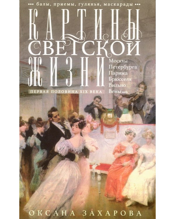 Картины светской жизни Москвы, Петербурга, Парижа, Брюсселя, Вильно, Вены. Первая половина XIX века. Балы, приемы, гулянья, маскарады