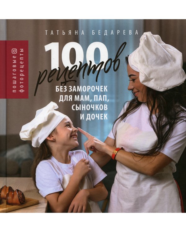 100 рецептов без заморочек для мам, пап, сыночков и дочек. Пошаговые фоторецепты