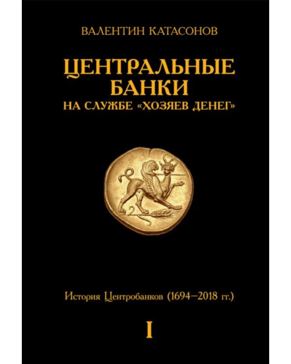 Центральные банки на службе «хозяев денег». Т. 1. История Центробанков (1694-2018 гг.)