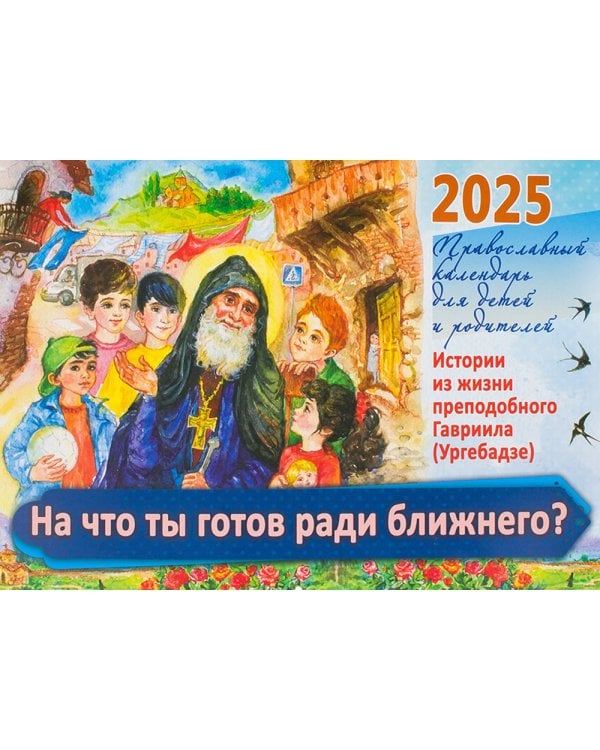 На что ты готов ради ближнего? Истории из жизни преп. Гавриила (Ургебадже). Православный календарь на 2025 год для детей и родителей (перекидной)