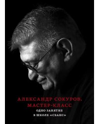 Александр Сокуров. Мастер-класс. Одно занятие в школе "Сеанс". 2-е изд., испр., доп