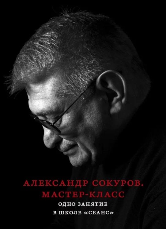 Александр Сокуров. Мастер-класс. Одно занятие в школе "Сеанс". 2-е изд., испр., доп