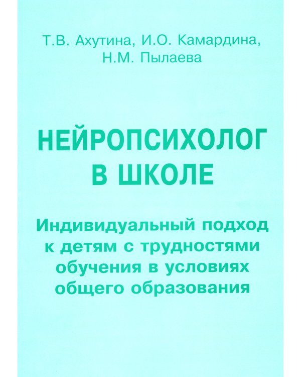 Нейропсихолог в школе. Пособие для педагогов, школьных психологов и родителей. Индивид. подход к детям с трудностями обучения в условиях общего образ