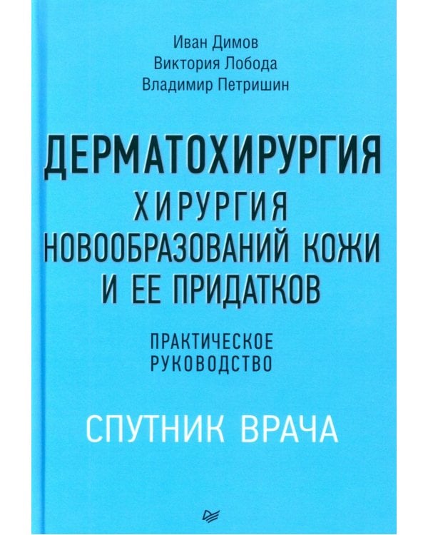 Дерматохирургия. Хирургия новообразований кожи и ее придатков: практическое руководство