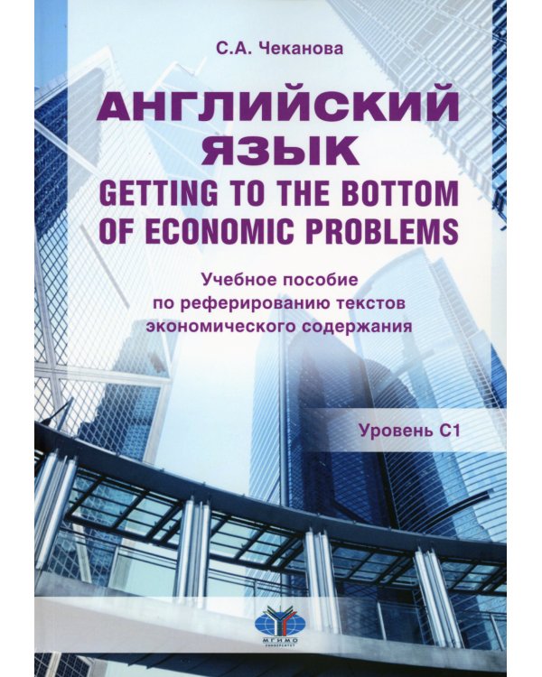 Английский язык. Getting to the bottom of economic problems: Учебное пособие по реферированию текстов экономического содержания: уровень С1