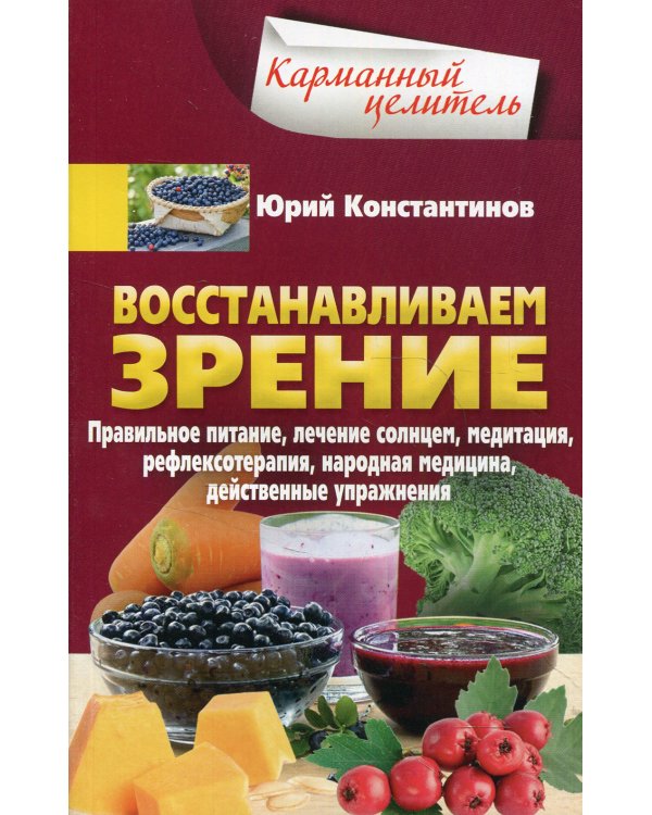 Восстанавливаем зрение. Правильное питание, лечение солнцем, медитация, рефлексотерапия, народная медецина, действенные упражнения