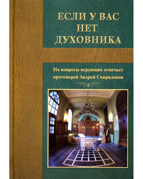Если у вас нет духовника. На вопросы верующих отвечает протоиерей Андрей Спиридонов. 3-е изд