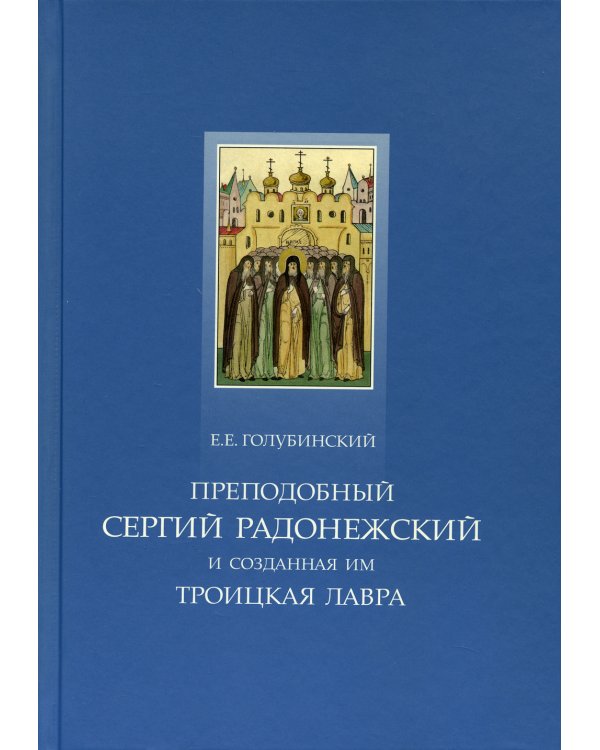 Преподобный Сергий Радонежский и созданная им Троицкая Лавра