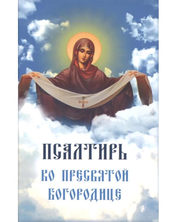 Псалтирь ко Пресвятой Богородице. Богородичное правило. Пяточисленные молитвы