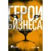 Герои бизнеса. Как создать систему из хаоса