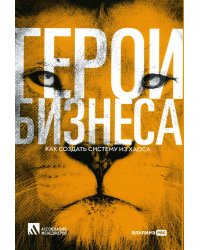 Герои бизнеса. Как создать систему из хаоса