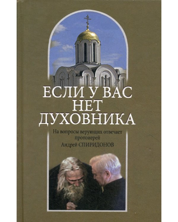 Если у вас нет духовника. На вопросы верующих отвечает протоиерей Андрей Спиридонов. 3-е изд