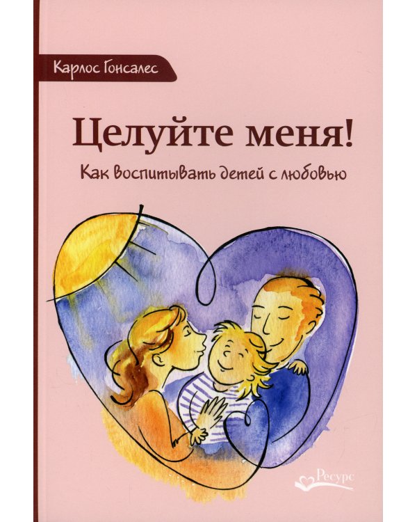 Целуйте меня. Как воспитывать детей с любовью. 2-е изд
