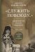 Служить повсюду…: Жизненный путь русского священника. 1899-1985. Революция. Война. На чужбине