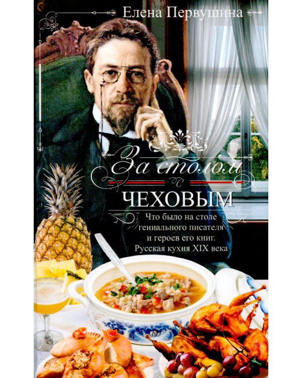 За столом с Чеховым. Что было на столе гениального писателя и героев его книг. Русская кухня XIX века