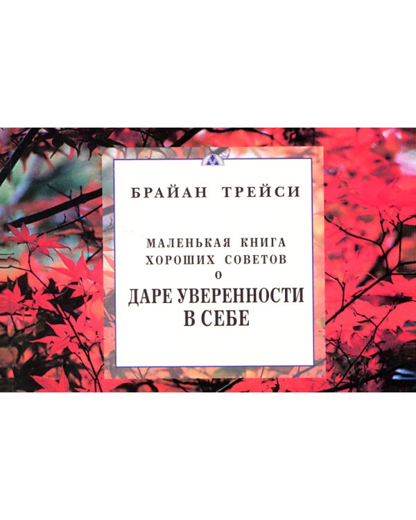 Маленькая книга хороших советов о даре уверенности в себе