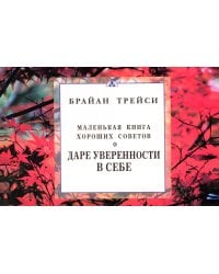 Маленькая книга хороших советов о даре уверенности в себе