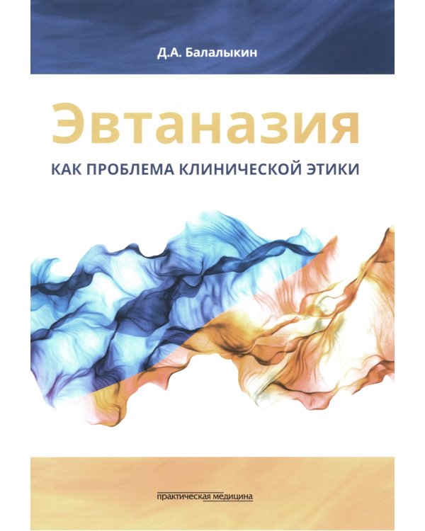 Эвтаназия как проблема клинической этики: монография