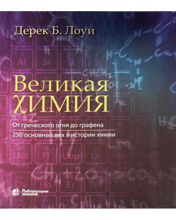 Великая химия. От греческого огня до графена. 250 основных вех в истории химии. 2-е изд