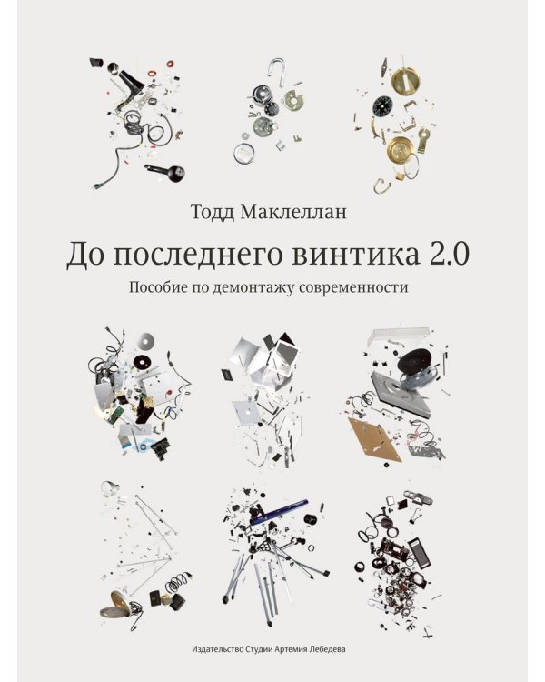 До последнего винтика 2.0. Пособие по демонтажу современности
