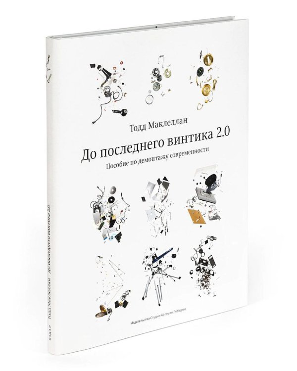 До последнего винтика 2.0. Пособие по демонтажу современности