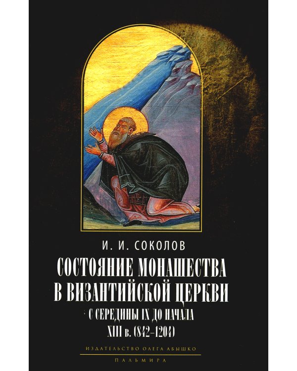 Состояние монашества в Византийской Церкви с середины IX до начала XIII века (842–1204). Опыт церковно-исторического исследования. 2-е изд