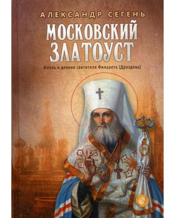 Московский Златоуст. Жизнь и деяния святителя Филарета (Дроздова), митрополита Московского