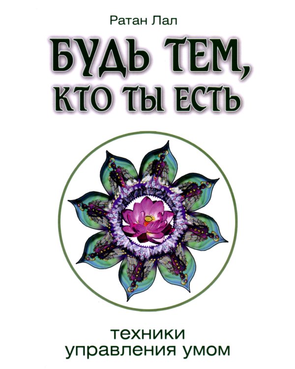 Будь тем, кто ты есть. Техники управления умом