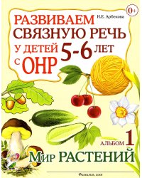 Развиваем связную речь у детей 5-6 лет с ОНР. Альбом 1. Мир растений