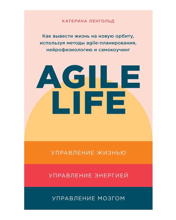 Agile life: Как вывести жизнь на новую орбиту, используя методы agile-планирования, нейрофизиологию и самокоучинг