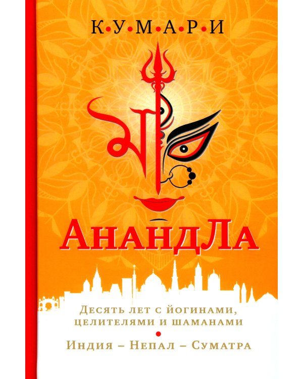 АнандЛа. Десять лет с йогинами, целителями и шаманами. Индия - Непал - Суматра