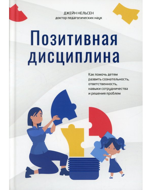 Позитивная дисциплина: Как помочь детям развить сознательность, ответственность, навыки сотрудничества и решения проблем