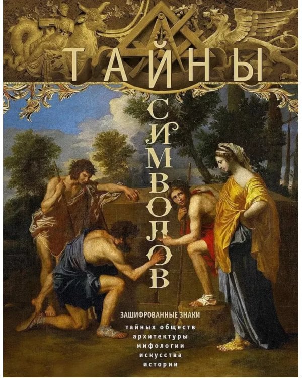 Тайны символов. Зашифрованные знаки тайных обществ, архитектуры, мифологии, искусства, истории