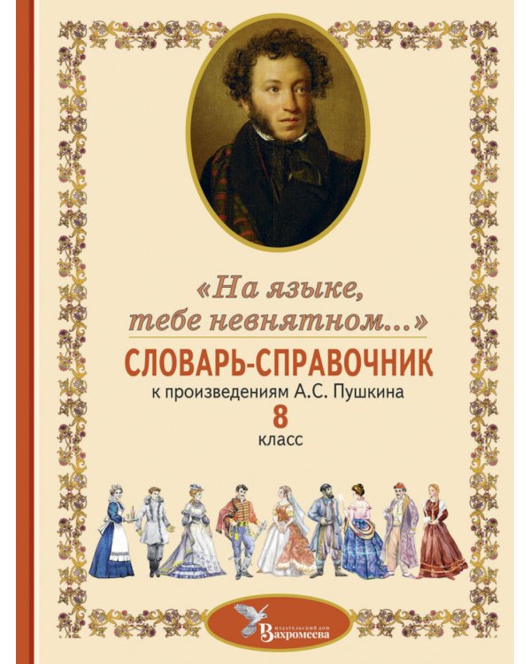 Словарь-справочник к произведениям А.С. Пушкина «На языке, тебе невнятном…». 8 кл