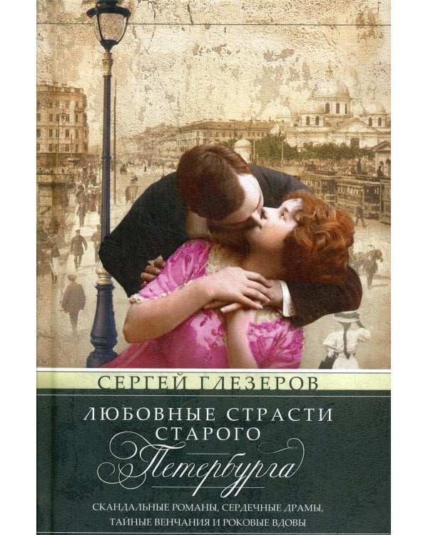 Любовные страсти старого Петербурга. Скандальные романы, сердечные драмы, тайные венчания и роковые вдовы