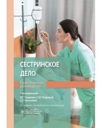 Сестринское дело. Практическое руководство: Учебное пособие. 2-е изд., перераб. и доп