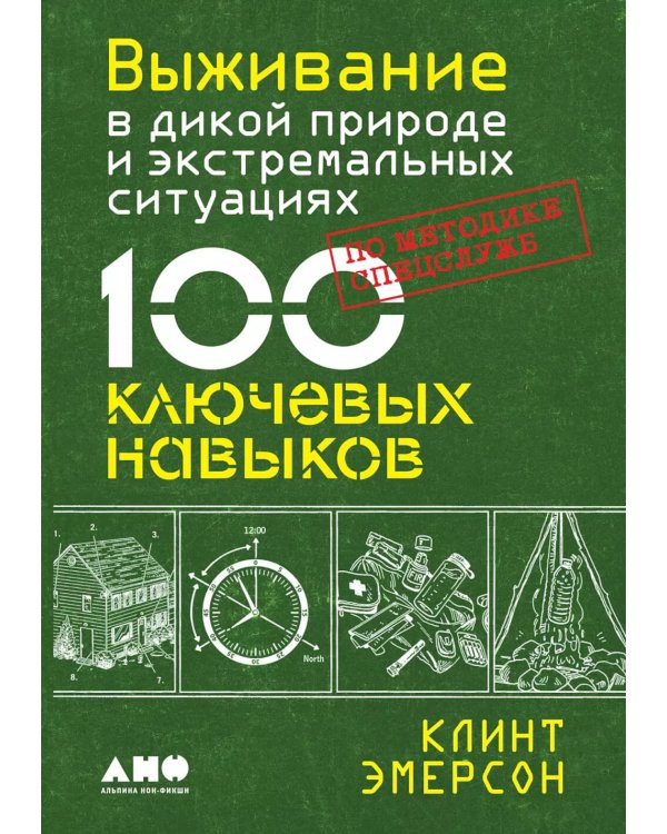 Выживание в дикой природе и экстремальных ситуациях по методике спецслужб. 100 ключевых навыков по методике спецслужб