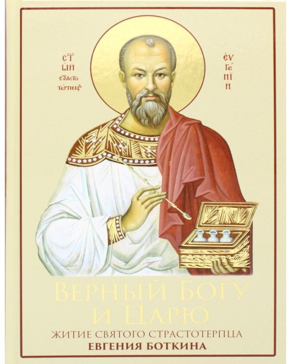 Верный Богу и Царю: Житие святого страстотерпца Евгения Боткина (1865-1918) 2-е изд