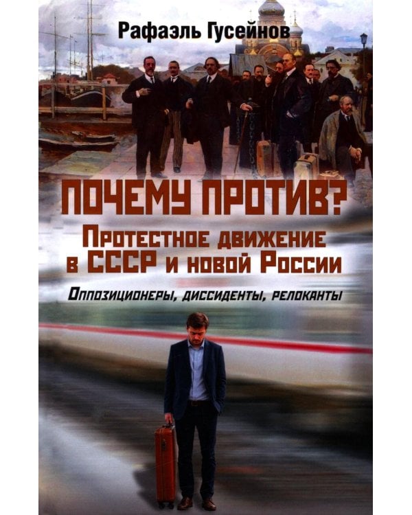Почему против? Протестное движение в СССР и новой России. Оппозиционеры, диссиденты, релоканты