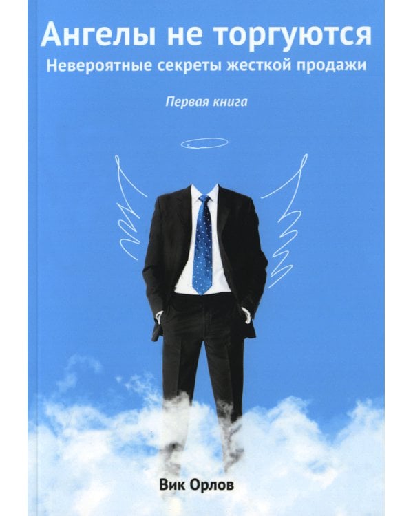 Ангелы не торгуются…. Невероятные секреты жесткой продажи. Кн. 1