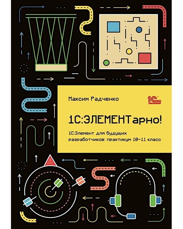 1С: ЭЛЕМЕНТарно! 1С: Элемент для будущих разработчиков: практикум 10-11 кл