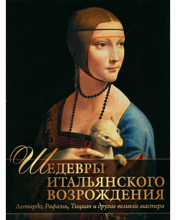 Шедевры Итальянского Возрождения. Леонардо, Рафаэль, Тициан и другие великие мастера