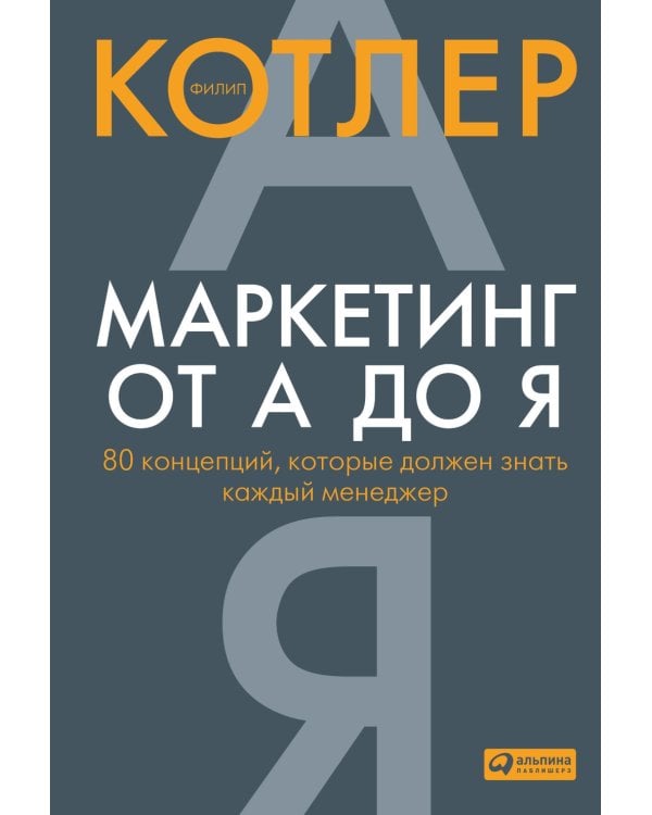 Маркетинг от А до Я. 80 концепций, которые должен знать каждый менеджер